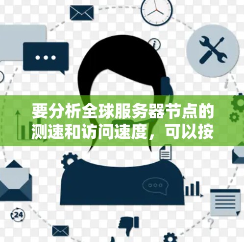 要分析全球服务器节点的测速和访问速度，可以按照以下步骤进行