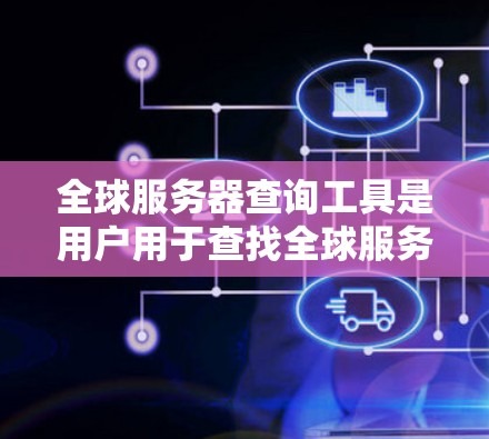 全球服务器查询工具是用户用于查找全球服务器位置或获取服务器信息的工具。以下是一些常见的类型及其特点