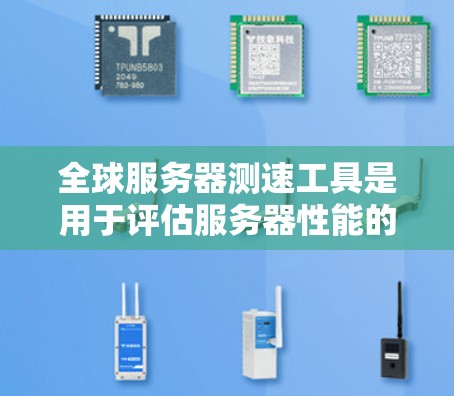 全球服务器测速工具是用于评估服务器性能的工具，涵盖了本地服务器和云服务器的测试环境。以下是对这些工具的详细介绍