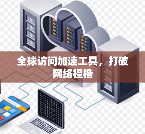 全球访问加速工具，打破网络桎梏
