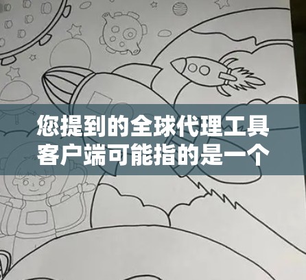 您提到的全球代理工具客户端可能指的是一个用于管理代理服务的客户端应用。具体功能和用途取决于客户端的具体设计。以下是一些可能的解释