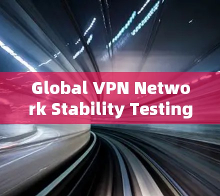 Global VPN Network Stability Testing Report