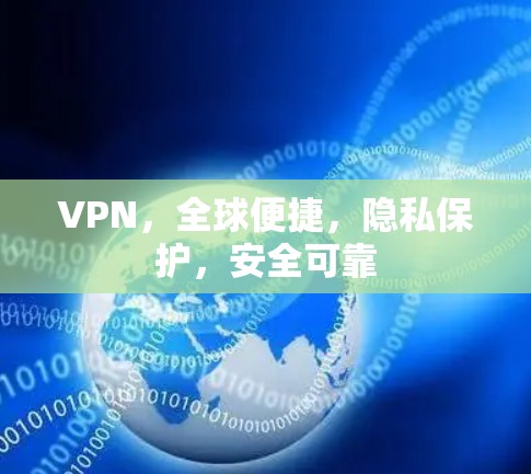 VPN，全球便捷，隐私保护，安全可靠