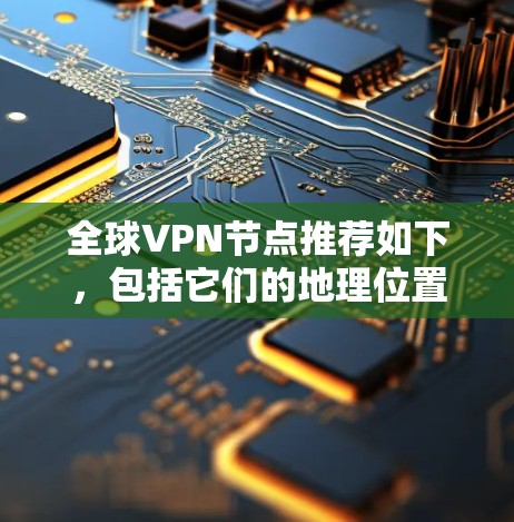 全球VPN节点推荐如下，包括它们的地理位置、主要服务地区和一些速度分析