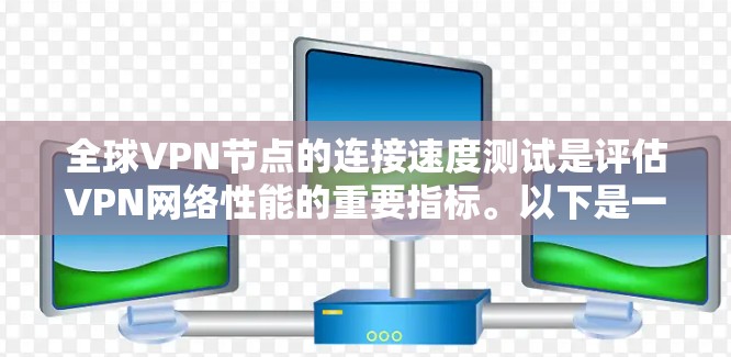 全球VPN节点的连接速度测试是评估VPN网络性能的重要指标。以下是一些常见的连接速度测试方法和可能的数据参考