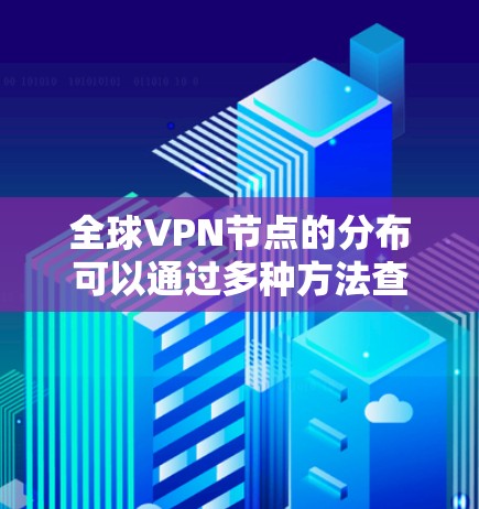 全球VPN节点的分布可以通过多种方法查询，确保数据的准确性和隐私保护。以下是详细的步骤指南