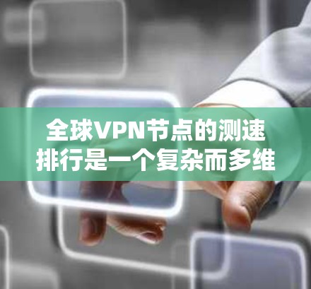 全球VPN节点的测速排行是一个复杂而多维度的问题，涉及技术、经济、地区和使用场景等多个因素。以下是对该问题的分步分析和总结