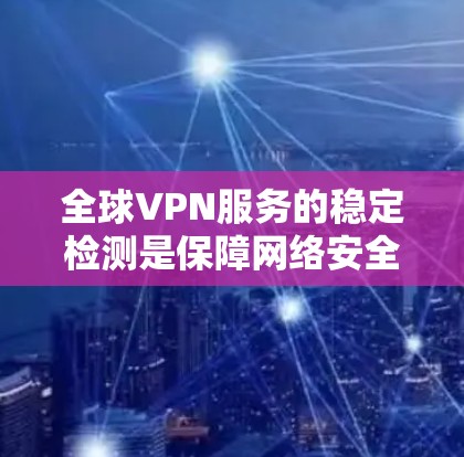 全球VPN服务的稳定检测是保障网络安全的重要环节。以下是全球VPN服务稳定检测的关键步骤和方法