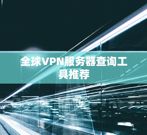 全球VPN服务器查询工具推荐