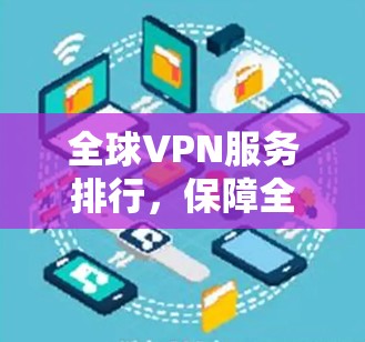 全球VPN服务排行，保障全球网络安全的首选解决方案