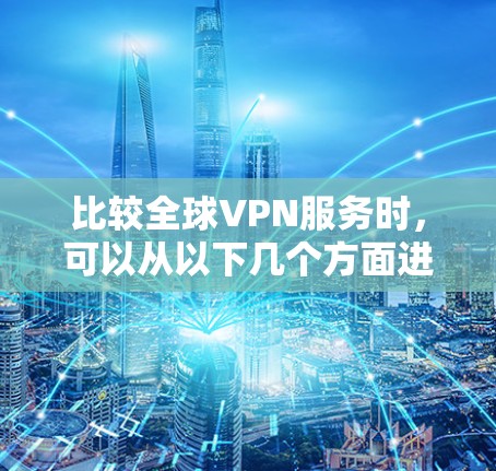 比较全球VPN服务时，可以从以下几个方面进行分析，功能、安全性、价格、适用类型、隐私保护和用户体验等。以下是几种主要的全球VPN服务类型及其特点的比较