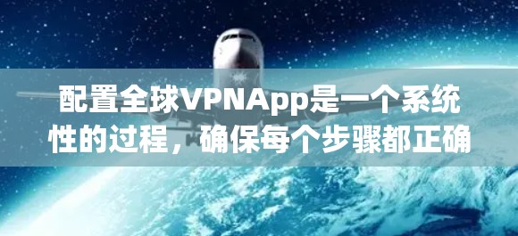 配置全球VPNApp是一个系统性的过程，确保每个步骤都正确无误以保证网络的安全和连接的顺畅。以下是一个详细的步骤指南，帮助您顺利配置全球VPNApp