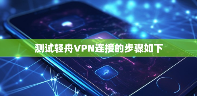 测试轻舟VPN连接的步骤如下