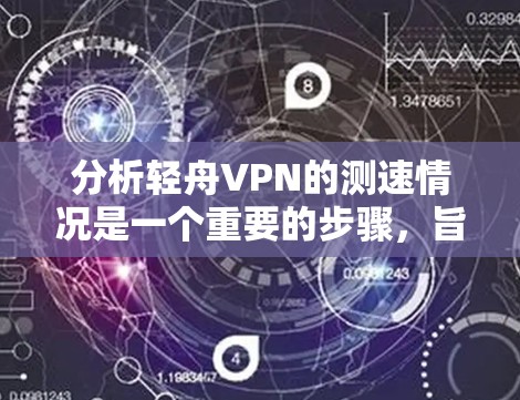 分析轻舟VPN的测速情况是一个重要的步骤，旨在评估其网络的安全性和稳定性。以下是对该项目的详细分析