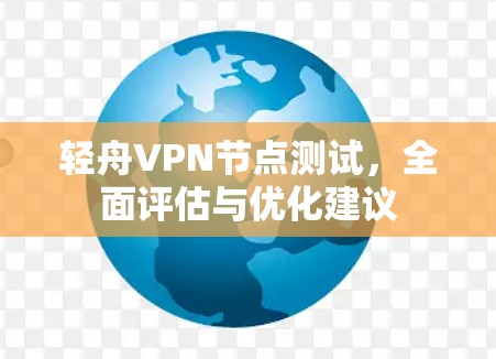 轻舟VPN节点测试，全面评估与优化建议