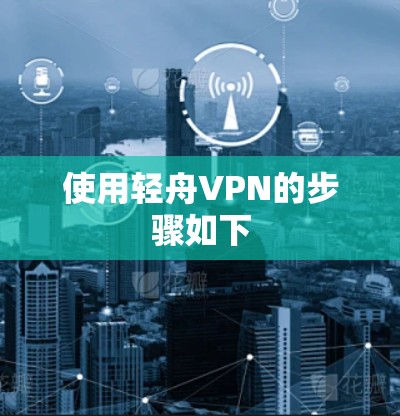 使用轻舟VPN的步骤如下