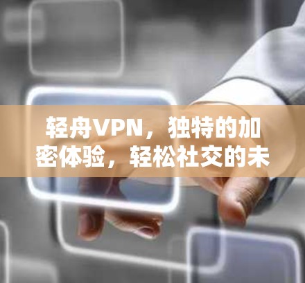 轻舟VPN，独特的加密体验，轻松社交的未来