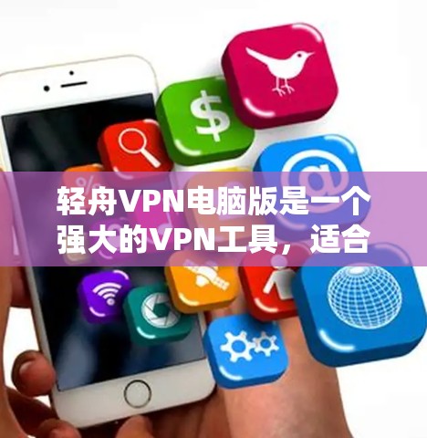 轻舟VPN电脑版是一个强大的VPN工具，适合对网络有较高要求的用户使用。以下是一个详细的步骤指南，帮助你使用轻舟VPN电脑版