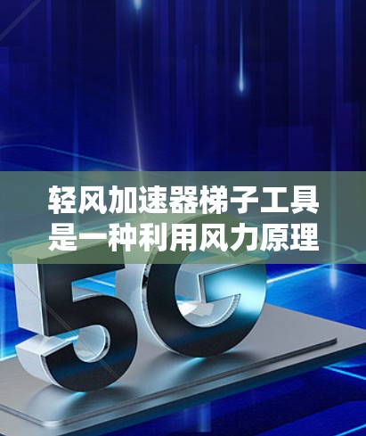 轻风加速器梯子工具是一种利用风力原理来提升或加速梯子的机械装置。它通过将风力转化为梯子的移动速度，从而实现梯子的高效提升。以下是对其的详细介绍