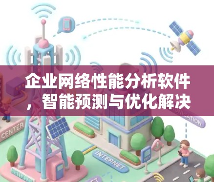 企业网络性能分析软件，智能预测与优化解决方案