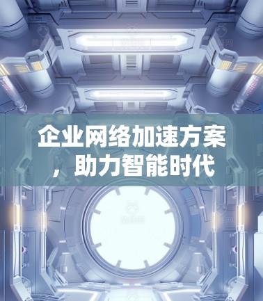 企业网络加速方案，助力智能时代