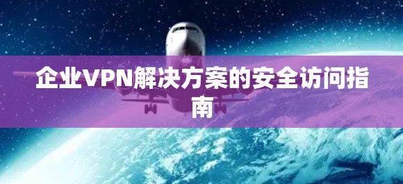 企业VPN解决方案的安全访问指南
