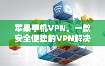 苹果手机VPN，一款安全便捷的VPN解决方案