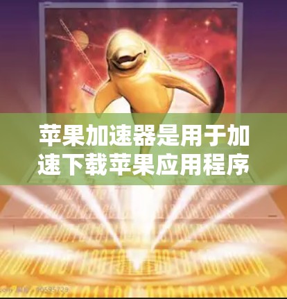 苹果加速器是用于加速下载苹果应用程序或应用的工具。它们可以帮助用户在苹果设备上快速下载应用，节省时间。以下是一些常见的苹果加速器推荐