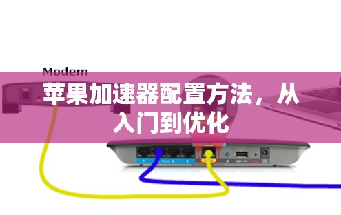 苹果加速器配置方法,从入门到优化 苹果加速器配置方法,从入门到优化