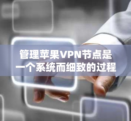 管理苹果VPN节点是一个系统而细致的过程，以下是逐步指南