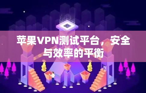 苹果VPN测试平台，安全与效率的平衡