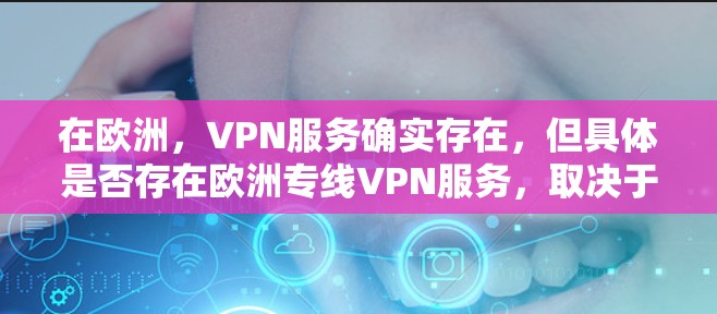 在欧洲，VPN服务确实存在，但具体是否存在欧洲专线VPN服务，取决于具体的 VPN 套接服务提供商。以下是一些提供 VPN 服务的欧洲国家或地区的 VPN 套接服务