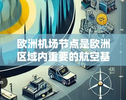 欧洲机场节点是欧洲区域内重要的航空基础设施，为全球的经济发展、文化交流和国际关系提供了重要支持。以下是一些主要的欧洲机场及其特点