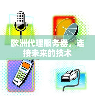 欧洲代理服务器，连接未来的技术