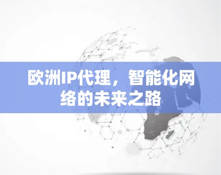 欧洲IP代理，智能化网络的未来之路
