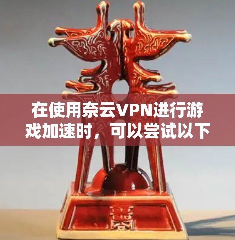 在使用奈云VPN进行游戏加速时，可以尝试以下方法来优化游戏性能，降低延迟。以下是一些常见的配置方法