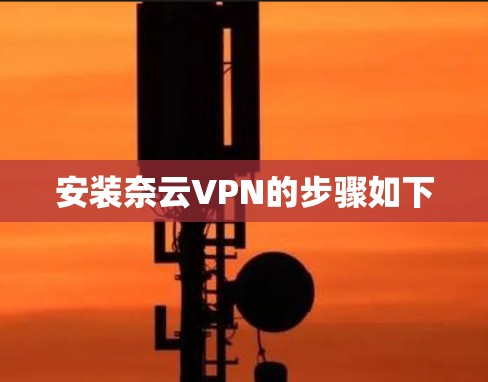 安装奈云VPN的步骤如下