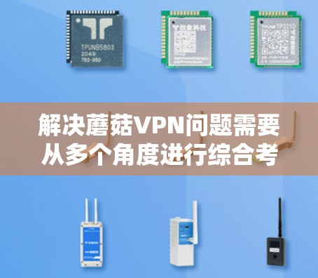 解决蘑菇VPN问题需要从多个角度进行综合考虑,以下是一个结构清晰的解决方案 解决蘑菇VPN问题需要从多个角度进行综合考虑,以下是一个结构清晰的解决方案