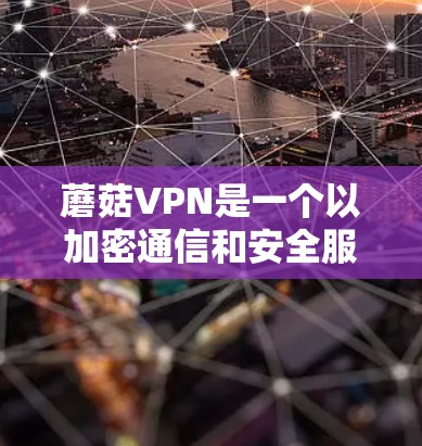蘑菇VPN是一个以加密通信和安全服务著称的网络平台，提供的是VPN服务。蘑菇VPN的更新信息通常会发布在官方网站、社交媒体、论坛等平台上，以确保用户能够获得最新的功能、安全措施和用户反馈