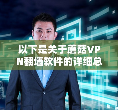 以下是关于蘑菇VPN翻墙软件的详细总结