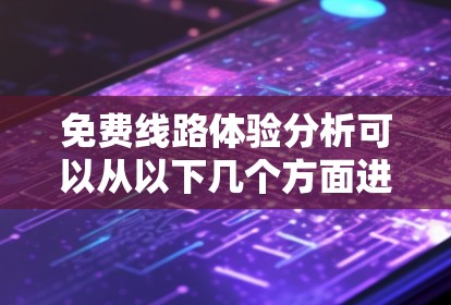 免费线路体验分析可以从以下几个方面进行探讨