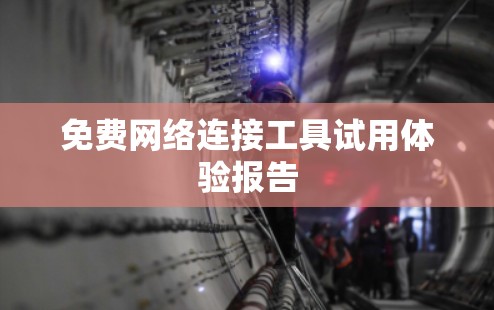 免费网络连接工具试用体验报告 免费网络连接工具试用体验报告