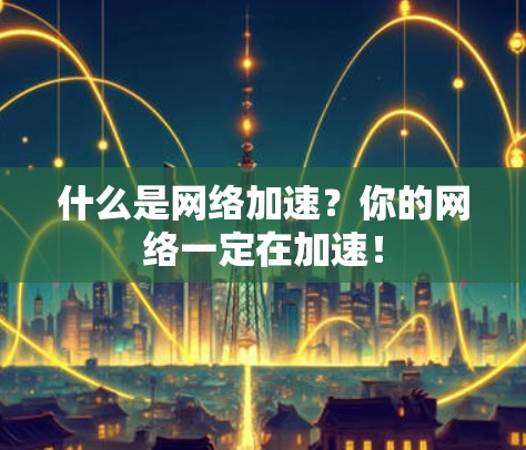 什么是网络加速?你的网络一定在加速! 什么是网络加速?你的网络一定在加速!