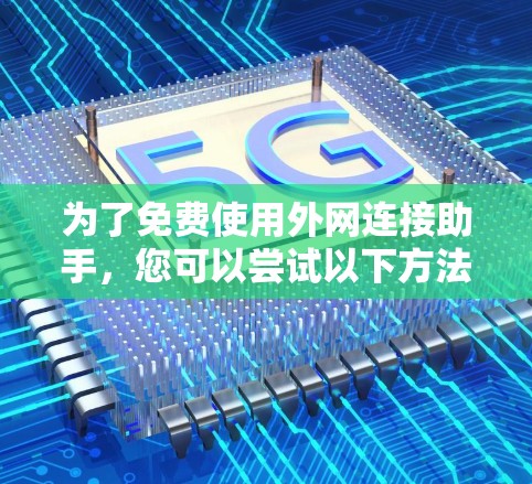为了免费使用外网连接助手，您可以尝试以下方法