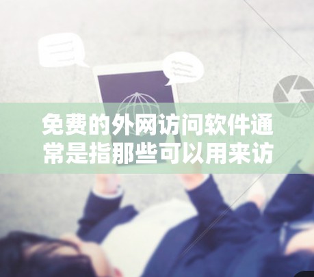 免费的外网访问软件通常是指那些可以用来访问网络资源、下载文件或其他在线服务的软件。以下是一些常见的免费软件和工具，供您参考