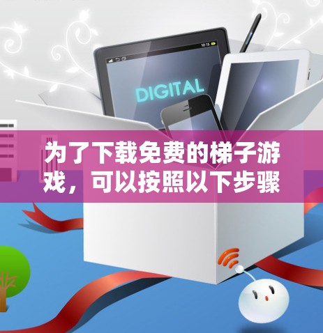 为了下载免费的梯子游戏，可以按照以下步骤进行