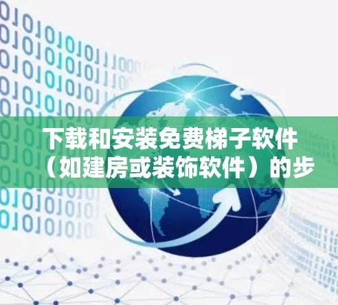 下载和安装免费梯子软件（如建房或装饰软件）的步骤如下