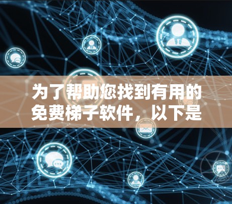 为了帮助您找到有用的免费梯子软件，以下是一些推荐的选项