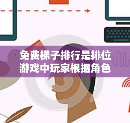 免费梯子排行是排位游戏中玩家根据角色、技能和背景故事进行排名的表现。以下是一些常见的免费排位系统和如何参与 免费梯子排行是排位游戏中玩家根据角色、技能和背景故事进行排名的表现。以下是一些常见的免费排位系统和如何参与