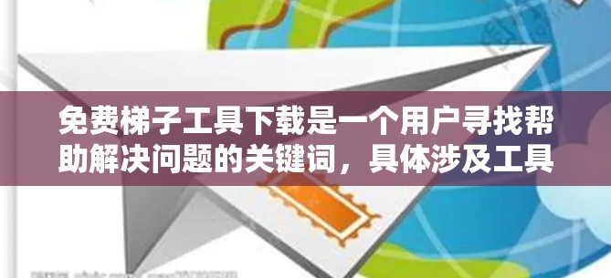免费梯子工具下载是一个用户寻找帮助解决问题的关键词，具体涉及工具、软件或服务的下载。以下是详细的步骤指南